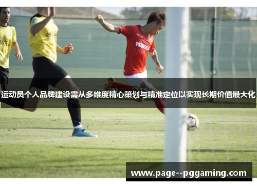 运动员个人品牌建设需从多维度精心策划与精准定位以实现长期价值最大化