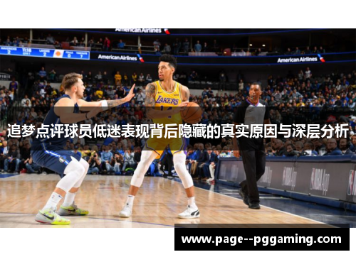 追梦点评球员低迷表现背后隐藏的真实原因与深层分析 追梦点评球员低迷表现背后隐藏的真实原因与深层分析