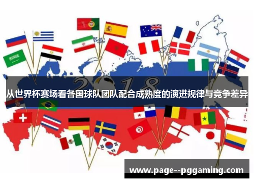 从世界杯赛场看各国球队团队配合成熟度的演进规律与竞争差异 从世界杯赛场看各国球队团队配合成熟度的演进规律与竞争差异