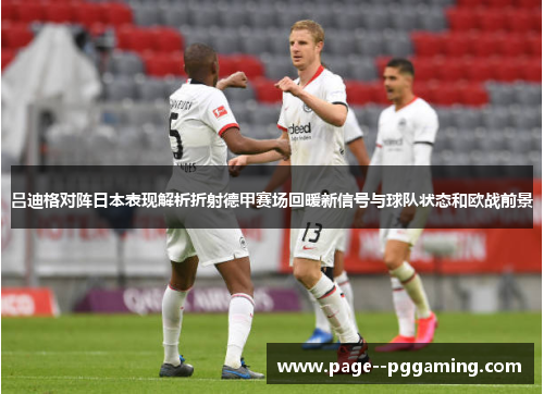 吕迪格对阵日本表现解析折射德甲赛场回暖新信号与球队状态和欧战前景 吕迪格对阵日本表现解析折射德甲赛场回暖新信号与球队状态和欧战前景