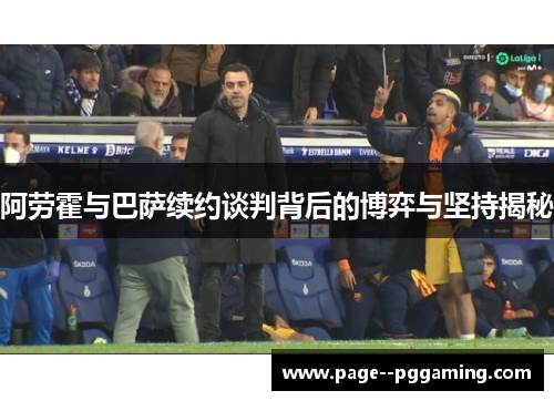 阿劳霍与巴萨续约谈判背后的博弈与坚持揭秘