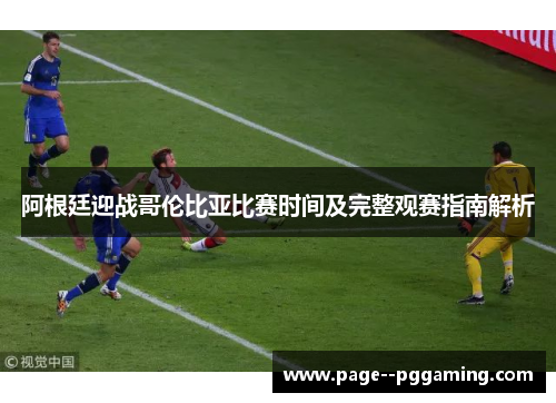 阿根廷迎战哥伦比亚比赛时间及完整观赛指南解析