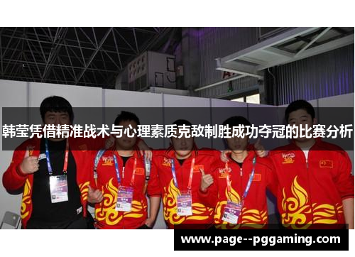 韩莹凭借精准战术与心理素质克敌制胜成功夺冠的比赛分析
