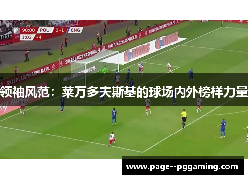 领袖风范：莱万多夫斯基的球场内外榜样力量