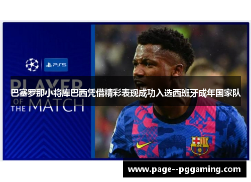巴塞罗那小将库巴西凭借精彩表现成功入选西班牙成年国家队 巴塞罗那小将库巴西凭借精彩表现成功入选西班牙成年国家队