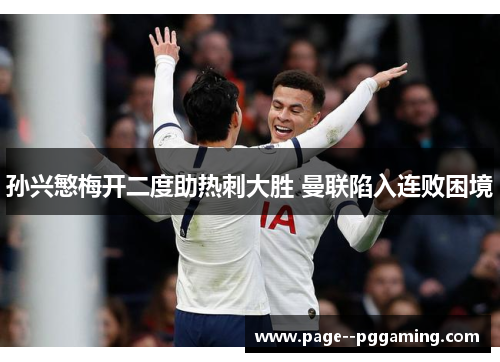 孙兴慜梅开二度助热刺大胜 曼联陷入连败困境