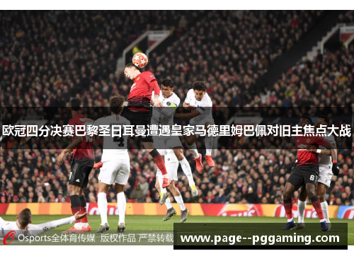 欧冠四分决赛巴黎圣日耳曼遭遇皇家马德里姆巴佩对旧主焦点大战 欧冠四分决赛巴黎圣日耳曼遭遇皇家马德里姆巴佩对旧主焦点大战