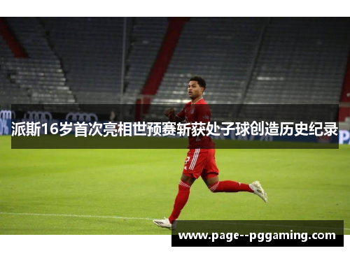 派斯16岁首次亮相世预赛斩获处子球创造历史纪录 派斯16岁首次亮相世预赛斩获处子球创造历史纪录