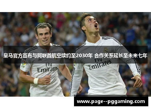 皇马官方宣布与阿联酋航空续约至2030年 合作关系延长至未来七年 皇马官方宣布与阿联酋航空续约至2030年 合作关系延长至未来七年