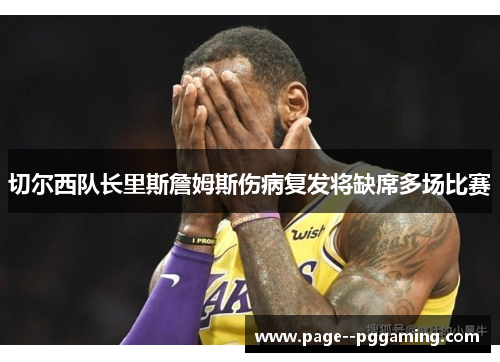 切尔西队长里斯詹姆斯伤病复发将缺席多场比赛