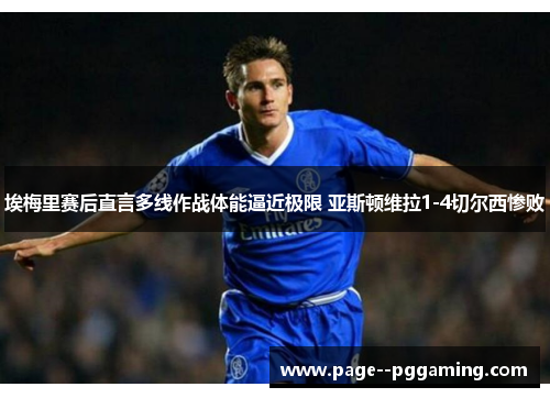 埃梅里赛后直言多线作战体能逼近极限 亚斯顿维拉1-4切尔西惨败