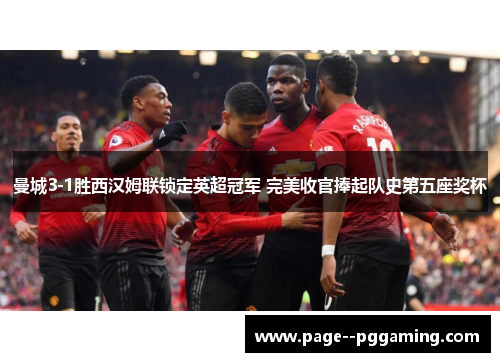 曼城3-1胜西汉姆联锁定英超冠军 完美收官捧起队史第五座奖杯 曼城3-1胜西汉姆联锁定英超冠军 完美收官捧起队史第五座奖杯