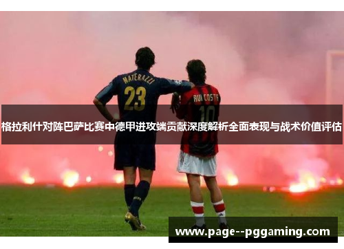 格拉利什对阵巴萨比赛中德甲进攻端贡献深度解析全面表现与战术价值评估 格拉利什对阵巴萨比赛中德甲进攻端贡献深度解析全面表现与战术价值评估