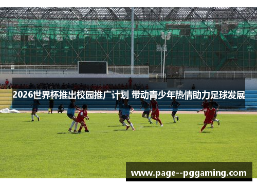 2026世界杯推出校园推广计划 带动青少年热情助力足球发展 2026世界杯推出校园推广计划 带动青少年热情助力足球发展