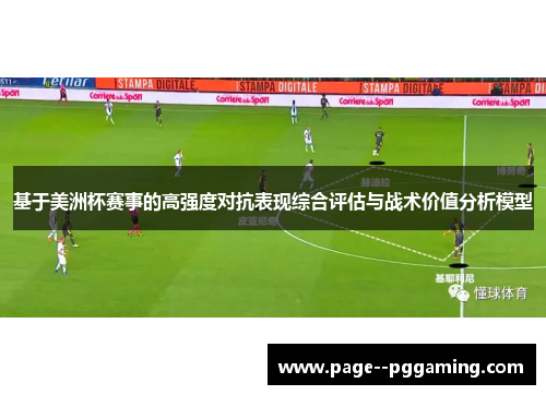 基于美洲杯赛事的高强度对抗表现综合评估与战术价值分析模型 基于美洲杯赛事的高强度对抗表现综合评估与战术价值分析模型