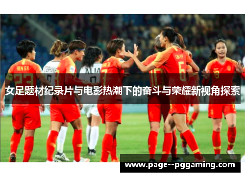 女足题材纪录片与电影热潮下的奋斗与荣耀新视角探索 女足题材纪录片与电影热潮下的奋斗与荣耀新视角探索
