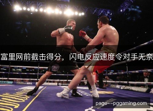 富里网前截击得分，闪电反应速度令对手无奈